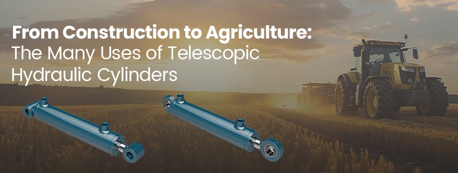 From Construction to Agriculture: The Many Uses of Telescopic Hydraulic Cylinders